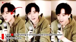 Liu Yuning's Unexpected Live Confession Shocked Fans