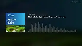Market Talks: High yields of Argentina&rsquo;s wheat crop