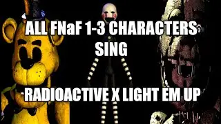 All FNaF 1.2.3 Charakters sing Radioactive x light em up