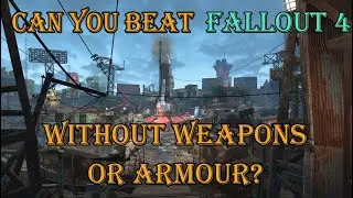 Can you beat fallout 4 without weapons or armour?