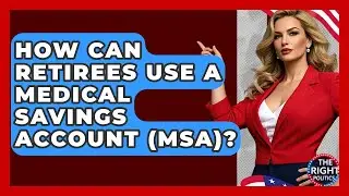 How Can Retirees Use A Medical Savings Account (MSA)? - The Right Politics