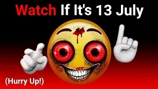 Watch This If It's 13th July...(Hurry Up!)