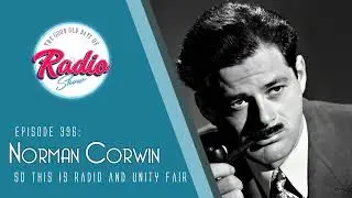 Episode 396: Norman Corwin: So This Is Radio and Unity Fair