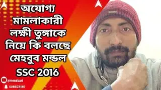 ssc 2016 case update : অযোগ্য মামলাকারী লক্ষী তুঙ্গাকে নিয়ে কি বলছে মেহবুব মন্ডল