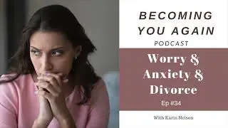 Worry and Anxiety and Divorce | Becoming You Again Podcast Ep #34