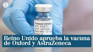 Reino Unido aprueba la vacuna de Oxford y AstraZeneca contra la Covid-19