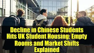 Decline in Chinese Students Hits UK Student Housing: Empty Rooms and Market Shifts Explained
