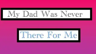 My Dad Was Never There For Me | But He tried