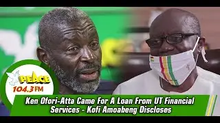 Ken Ofori-Atta Came For A Loan From UT Financial Services - Kofi Amoabeng Discloses