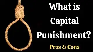 What is Capital Punishment? What are the PROS & CONS of Capital Punishment?