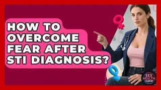 How To Overcome Fear After STI Diagnosis? - Sex Health Expert