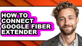 How to Connect Google Fiber Extender - Full Guide