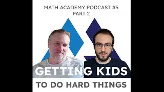 Getting Kids to Do Hard Things | Math Academy Podcast #5, Part 2