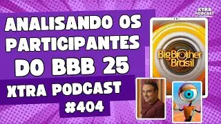 ANALISANDO OS PARTICIPANTES DO BBB 25 | Xtra Podcast #404