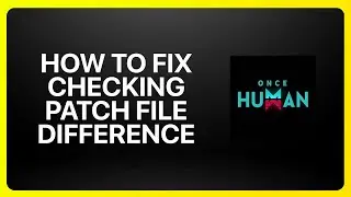 How To Fix Checking Patch File Difference in Once Human Tutorial