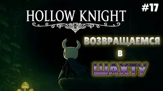 Hollow Knight #17: Шахты Смерти ⚰️ Возвращение туда, где боль только начинается