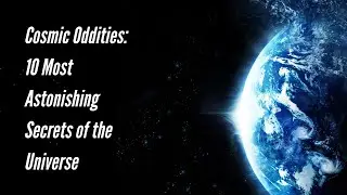 Cosmic Oddities: 10 Most Astonishing Secrets of the Universe