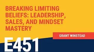 Breaking Limiting Beliefs: on Leadership, Sales, and Mindset Mastery with Grant Winstead