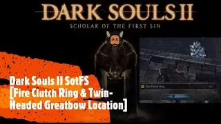 Dark Souls II SotFS [Fire Clutch Ring & Twin-Headed Greatbow location]