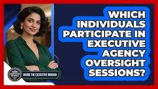 Which Individuals Participate In Executive Agency Oversight Sessions?