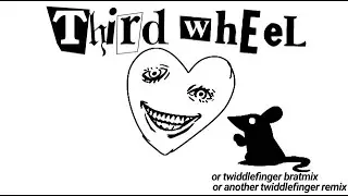 Third Wheel (Twiddlefinger bratmix.)