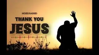 MOSES RASHID - THANK YOU JESUS ( Official Music Audio )