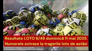 Rezultate LOTO 6/49 duminică 11 mai 2025. Numerele extrase la tragerile loto de astăzi