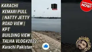 KARACHI KEMARI PULL | NATTY JETTY ROAD VIEW | KPT BUILDING VIEW | TALHA VLOG#2022 | Karachi Pakistan