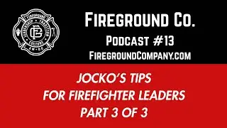 Fireground Co. Podcast No. 13 Jocko's Tips For Firefighter Leaders Part 3 of 3