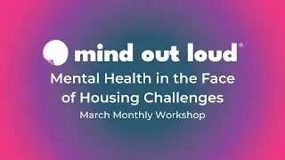 Mind Out Loud Monthly Workshop: Mental Health in the Face of Housing Challenges