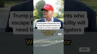 Trump jokes immigrants who escape Everglades facility will need to run from alligators