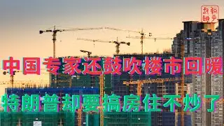 中国专家还鼓吹楼市回暖||特朗普却要搞房住不炒了