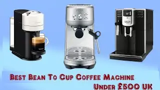 The 4 Best Bean To Cup Coffee Machine Under &pound;500 UK In 2024