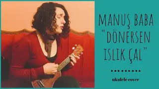 Dönersen Islık Çal (Manuş Baba) - Ukulele Cover