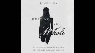 Hurting Yet Whole: Reconciling Body and Spirit in Chronic Pain and Illness - Liuan Huska