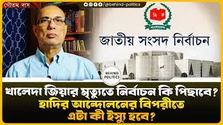 খালেদা জিয়ার মৃত্যুতে নির্বাচন কি পিছাবে? হাদির আন্দোলনের বিপরীতে এটা কী ইস্যু হবে?