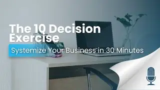 The 10-Decision Exercise: Systemize Your Business in 30 Minutes | The Owner Investor