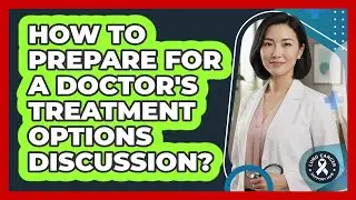 How To Prepare For A Doctor's Treatment Options Discussion?