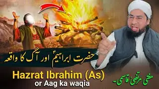 HAZRAT IBRAHIM AS OR Aag ka waqia by Mufti Murtza Qasmi 🕋 Surhe saafat Ayat 93-98
