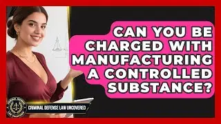 Can You Be Charged With Manufacturing A Controlled Substance? - Criminal Defense Law Uncovered