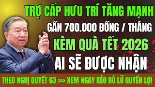 Từ 2026: Trợ Cấp Hưu Trí Xã Hội Tăng Gần 700.000 Đồng/Tháng kèm Được Nhận Quà Tết Theo Nghị Quyết 63