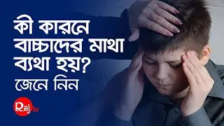 কি কারনে বাচ্চাদের মাথা ব্যথা করে জেনে নিন