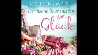 Der kleine Blumenladen zum Gl&uuml;ck (Ungek&uuml;rzt) - Colleen Oakes