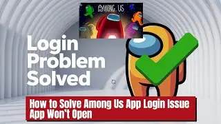 How to Solve Among Us App Login Issue I App Won&rsquo;t Open