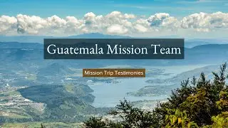 Guatemala Mission Team Testimonies