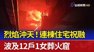 烈焰沖天！連棟住宅祝融 波及12戶1女葬火窟