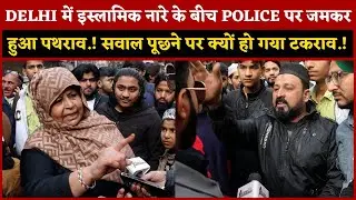 DELHI में इस्लामिक नारे के बीच POLICE पर जमकर हुआ पथराव.! सवाल पूछने पर क्यों हो गया टकराव.!