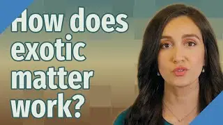 How does exotic matter work?