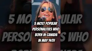 5 Most Popular Personalities Who Born In Canada On May 14th #canada #facts #celebrity #borneo