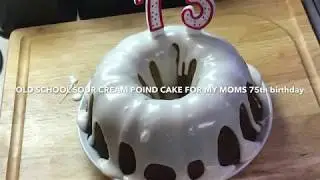 MY MOMS 75th birthday cake (OLD SCHOOL SOUR CREAM POUND CAKE)